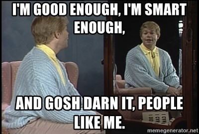 im-good-enough-im-smart-enough-and-gosh-darn-it-people-like-me.jpeg